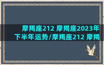 摩羯座212 摩羯座2023年下半年运势/摩羯座212 摩羯座2023年下半年运势-我的网站